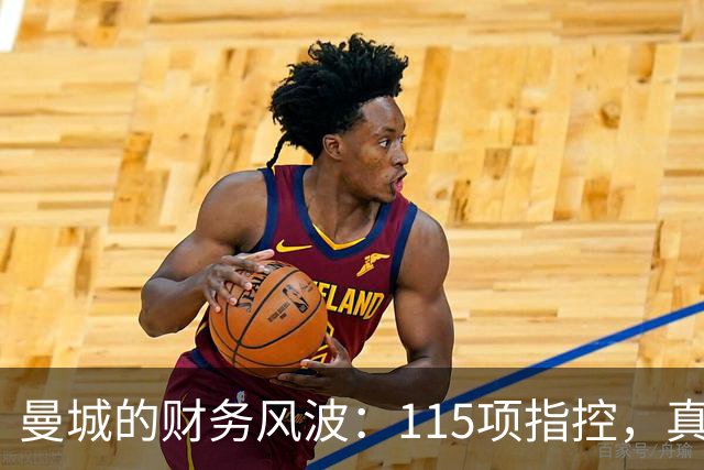 曼城的财务风波：115项指控，真相如何浮出水面？