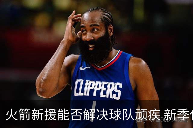 火箭新援能否解决球队顽疾 新季保持健康城最关键之事