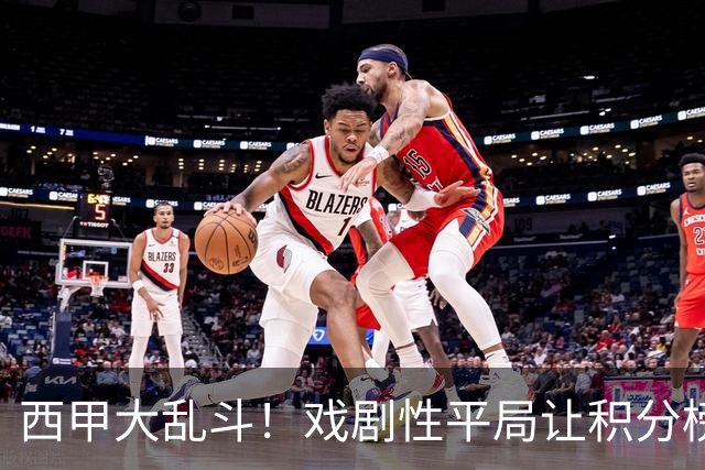 西甲大乱斗！戏剧性平局让积分榜疯狂变脸