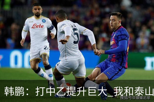 韩鹏：打中乙提升巨大 我和泰山B队球员共同成长
